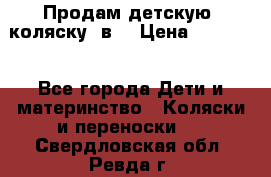 Продам детскую  коляску 3в1 › Цена ­ 14 000 - Все города Дети и материнство » Коляски и переноски   . Свердловская обл.,Ревда г.